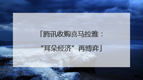 腾讯收购喜马拉雅：“耳朵经济”再博弈