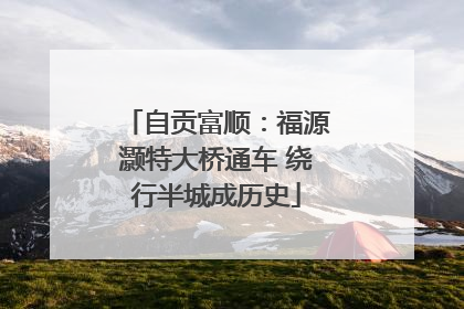 自贡富顺：福源灏特大桥通车 绕行半城成历史