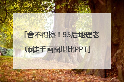 舍不得擦！95后地理老师徒手画图堪比PPT