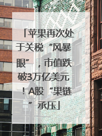 苹果再次处于关税“风暴眼”，市值跌破3万亿美元！A股“果链”承压
