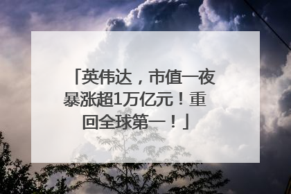 英伟达，市值一夜暴涨超1万亿元！重回全球第一！