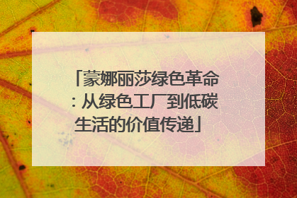 蒙娜丽莎绿色革命：从绿色工厂到低碳生活的价值传递