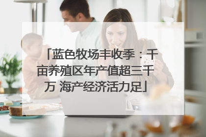 蓝色牧场丰收季：千亩养殖区年产值超三千万 海产经济活力足