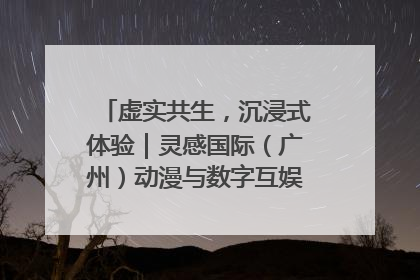 虚实共生，沉浸式体验｜灵感国际（广州）动漫与数字互娱出口展招商启动