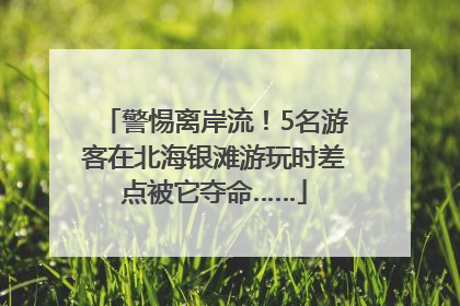 警惕离岸流！5名游客在北海银滩游玩时差点被它夺命……
