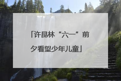 许昆林“六一”前夕看望少年儿童