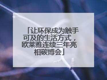让环保成为触手可及的生活方式，欧莱雅连续三年亮相碳博会