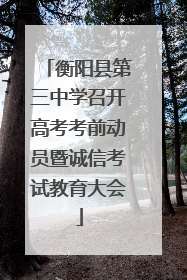 衡阳县第三中学召开高考考前动员暨诚信考试教育大会