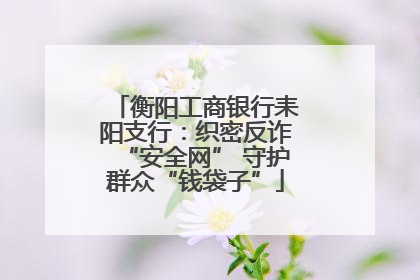 衡阳工商银行耒阳支行：织密反诈“安全网” 守护群众“钱袋子”