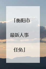 衡阳市最新人事任免