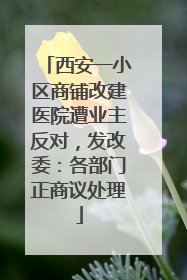 西安一小区商铺改建医院遭业主反对，发改委：各部门正商议处理