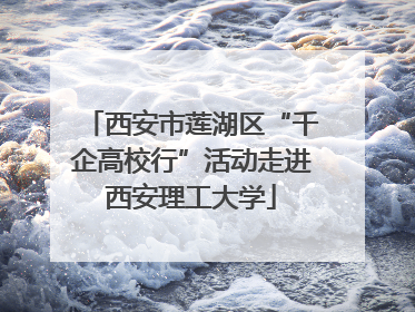 西安市莲湖区“千企高校行”活动走进西安理工大学