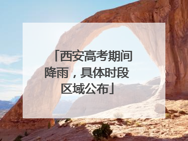 西安高考期间降雨,具体时段区域公布