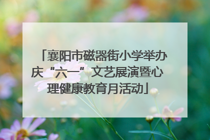 襄阳市磁器街小学举办庆“六一”文艺展演暨心理健康教育月活动