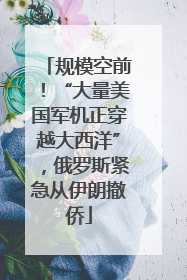规模空前！“大量美国军机正穿越大西洋”，俄罗斯紧急从伊朗撤侨