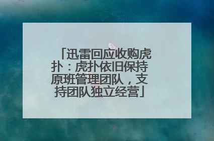 迅雷回应收购虎扑：虎扑依旧保持原班管理团队，支持团队独立经营