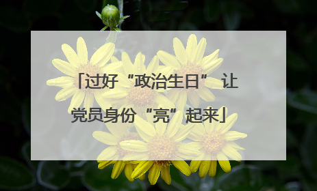 过好“政治生日” 让党员身份“亮”起来