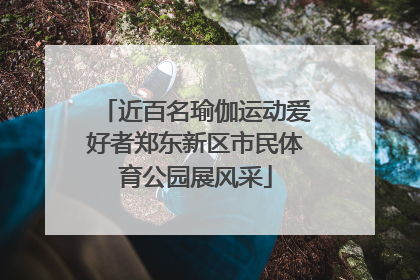 近百名瑜伽运动爱好者郑东新区市民体育公园展风采