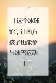 这个冰球馆，让南方孩子也能参与冰雪运动