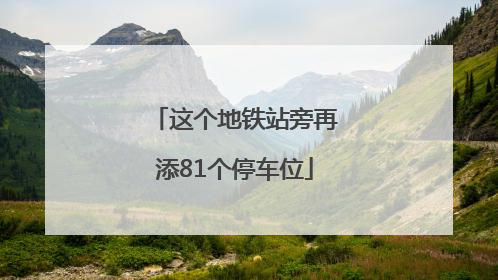 这个地铁站旁再添81个停车位