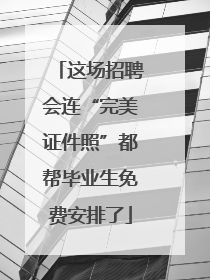 这场招聘会连“完美证件照”都帮毕业生免费安排了