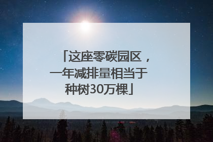 这座零碳园区，一年减排量相当于种树30万棵