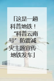 这是一趟科普地铁！“科普云南号”防震减灾主题宣传地铁发车