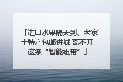 进口水果隔天到、老家土特产包邮进城 离不开这条“智能纽带”