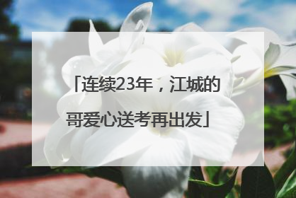 连续23年，江城的哥爱心送考再出发