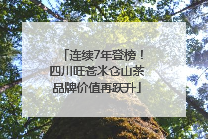 连续7年登榜！四川旺苍米仓山茶品牌价值再跃升