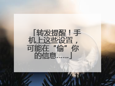 转发提醒!手机上这些设置,可能在“偷”你的信息……