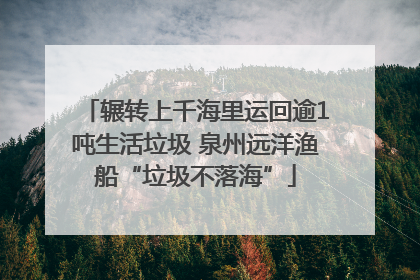 辗转上千海里运回逾1吨生活垃圾 泉州远洋渔船“垃圾不落海”
