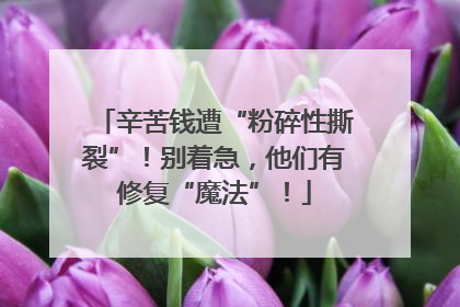 辛苦钱遭“粉碎性撕裂”！别着急，他们有修复“魔法”！