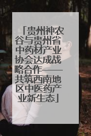 贵州神农谷与贵州省中药材产业协会达成战略合作——共筑西南地区中医药产业新生态