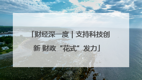 财经深一度｜支持科技创新 财政“花式”发力