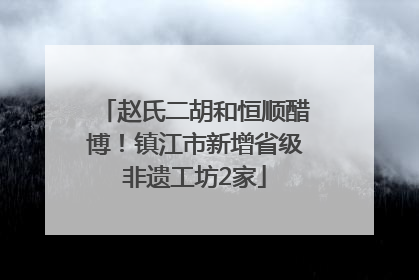 赵氏二胡和恒顺醋博！镇江市新增省级非遗工坊2家