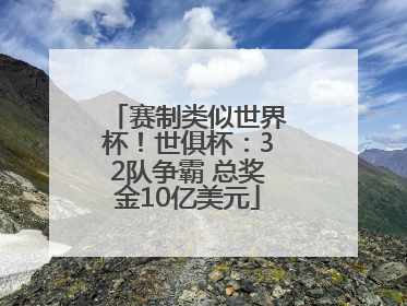 赛制类似世界杯！世俱杯：32队争霸 总奖金10亿美元