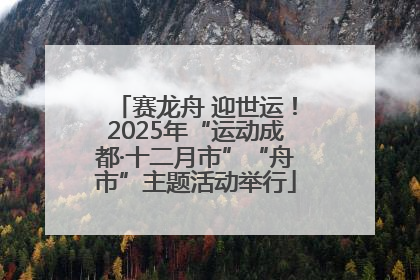 赛龙舟 迎世运！2025年“运动成都·十二月市”“舟市”主题活动举行