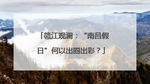 赣江观澜：“南昌假日”何以出圈出彩？