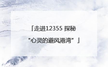 走进12355 探秘“心灵的避风港湾”