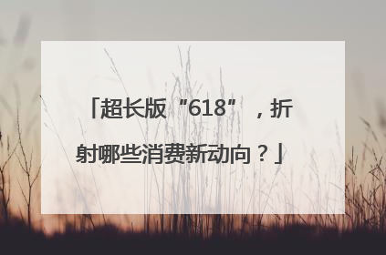 超长版“618”，折射哪些消费新动向？
