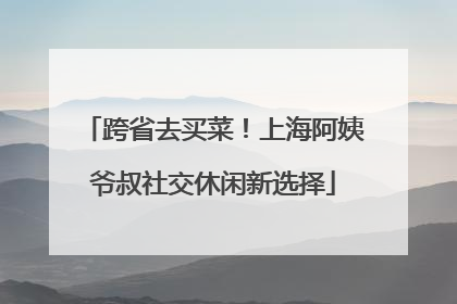 跨省去买菜！上海阿姨爷叔社交休闲新选择