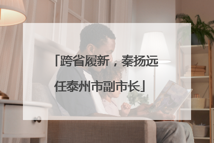 跨省履新，秦扬远任泰州市副市长