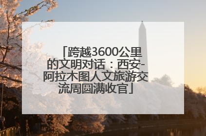 跨越3600公里的文明对话：西安-阿拉木图人文旅游交流周圆满收官