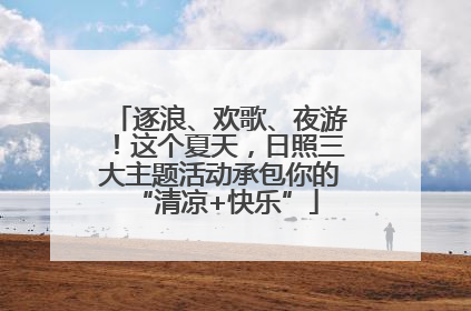 逐浪、欢歌、夜游！这个夏天，日照三大主题活动承包你的 “清凉+快乐”