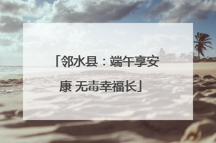 邻水县：端午享安康 无毒幸福长