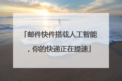 邮件快件搭载人工智能，你的快递正在提速