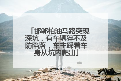 邯郸柏油马路突现深坑，有车辆猝不及防陷落，车主踩着车身从坑内爬出