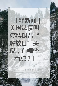 释新闻｜美国法院叫停特朗普“解放日”关税，有哪些看点？