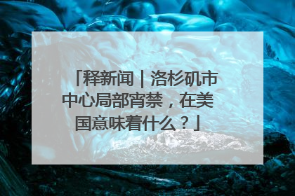 释新闻｜洛杉矶市中心局部宵禁，在美国意味着什么？